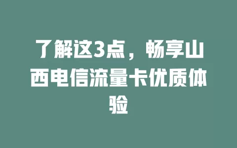 了解这3点，畅享山西电信流量卡优质体验