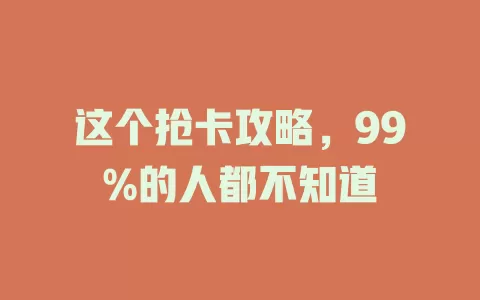 这个抢卡攻略，99%的人都不知道