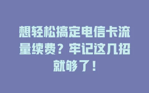 想轻松搞定电信卡流量续费？牢记这几招就够了！