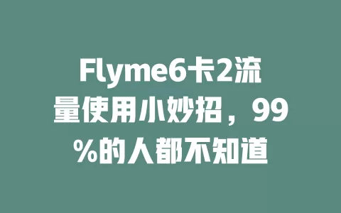 Flyme6卡2流量使用小妙招，99%的人都不知道