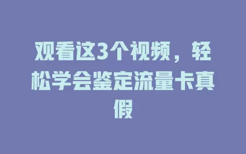 观看这3个视频，轻松学会鉴定流量卡真假