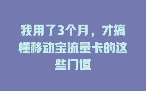 我用了3个月，才搞懂移动宝流量卡的这些门道