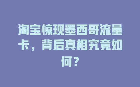 淘宝惊现墨西哥流量卡，背后真相究竟如何？