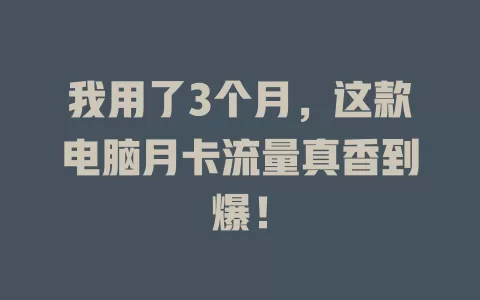 我用了3个月，这款电脑月卡流量真香到爆！