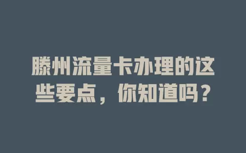 滕州流量卡办理的这些要点，你知道吗？