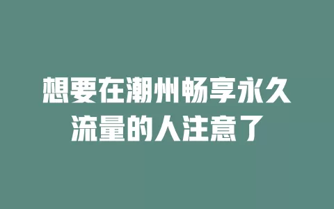 想要在潮州畅享永久流量的人注意了