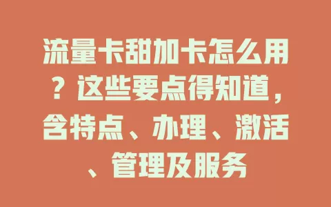 流量卡甜加卡怎么用？这些要点得知道，含特点、办理、激活、管理及服务