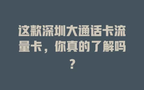 这款深圳大通话卡流量卡，你真的了解吗？