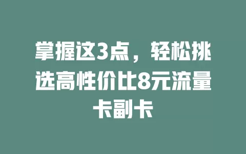 掌握这3点，轻松挑选高性价比8元流量卡副卡