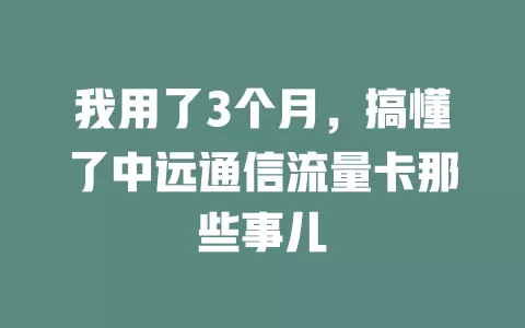 我用了3个月，搞懂了中远通信流量卡那些事儿