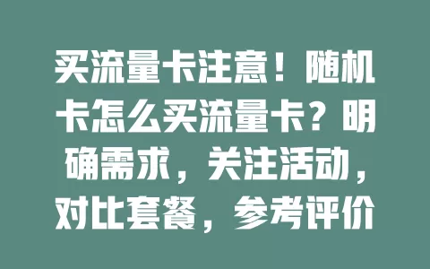 买流量卡注意！随机卡怎么买流量卡？明确需求，关注活动，对比套餐，参考评价，选实惠流量卡畅享上网