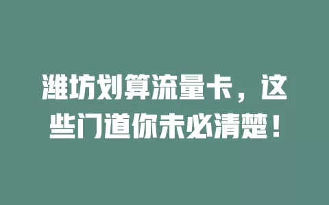 潍坊划算流量卡，这些门道你未必清楚！