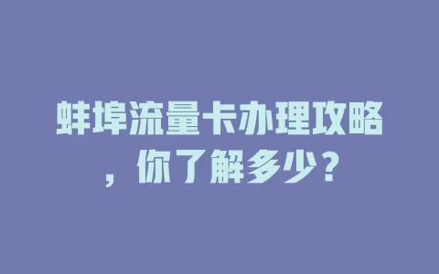 蚌埠流量卡办理攻略，你了解多少？