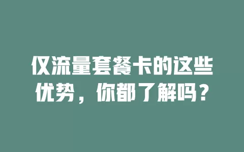 仅流量套餐卡的这些优势，你都了解吗？