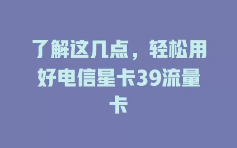 了解这几点，轻松用好电信星卡39流量卡