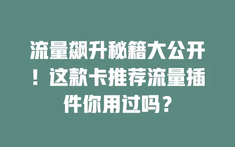 流量飙升秘籍大公开！这款卡推荐流量插件你用过吗？