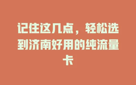 记住这几点，轻松选到济南好用的纯流量卡