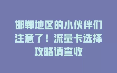 邯郸地区的小伙伴们注意了！流量卡选择攻略请查收