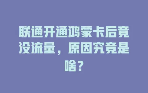 联通开通鸿蒙卡后竟没流量，原因究竟是啥？