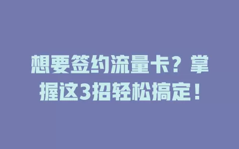 想要签约流量卡？掌握这3招轻松搞定！
