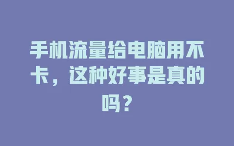 手机流量给电脑用不卡，这种好事是真的吗？