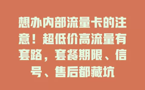 想办内部流量卡的注意！超低价高流量有套路，套餐期限、信号、售后都藏坑