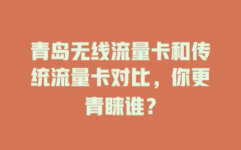 青岛无线流量卡和传统流量卡对比，你更青睐谁？