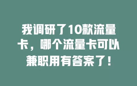 我调研了10款流量卡，哪个流量卡可以兼职用有答案了！