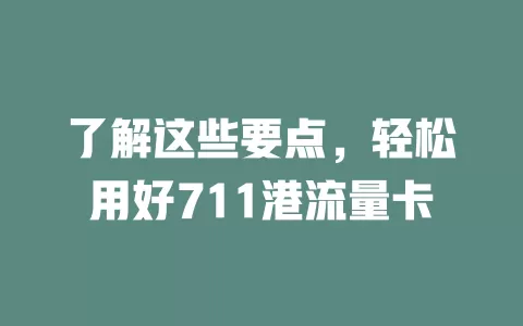 了解这些要点，轻松用好711港流量卡