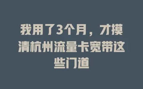 我用了3个月，才摸清杭州流量卡宽带这些门道