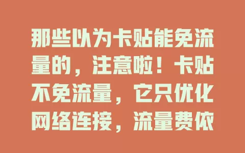 那些以为卡贴能免流量的，注意啦！卡贴不免流量，它只优化网络连接，流量费依数据量由运营商收，别误解，合理规划流量防多花冤枉钱