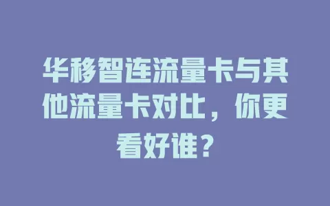 华移智连流量卡与其他流量卡对比，你更看好谁？
