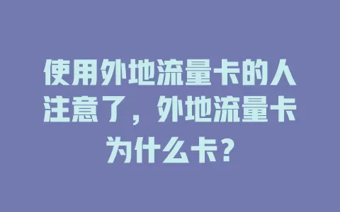 使用外地流量卡的人注意了，外地流量卡为什么卡？