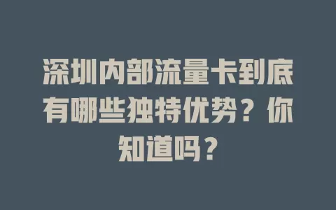 深圳内部流量卡到底有哪些独特优势？你知道吗？