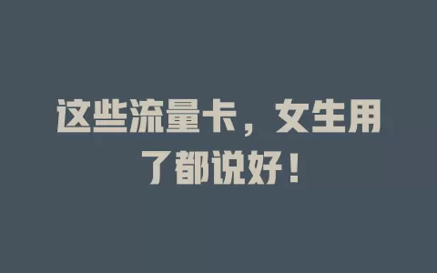 这些流量卡，女生用了都说好！