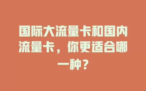 国际大流量卡和国内流量卡，你更适合哪一种？
