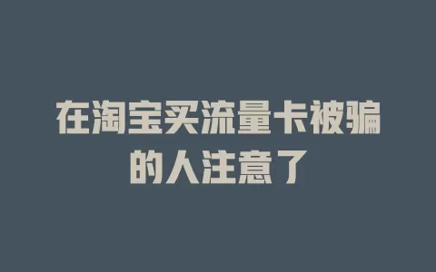 在淘宝买流量卡被骗的人注意了