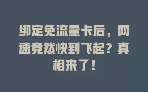 绑定免流量卡后，网速竟然快到飞起？真相来了！