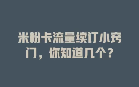 米粉卡流量续订小窍门，你知道几个？