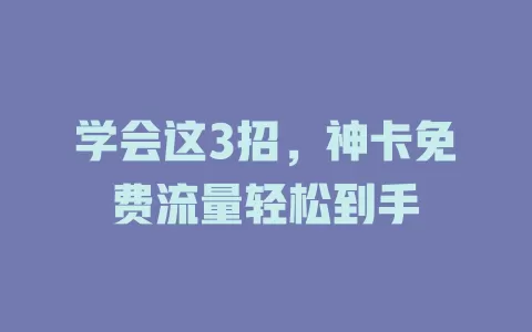 学会这3招，神卡免费流量轻松到手