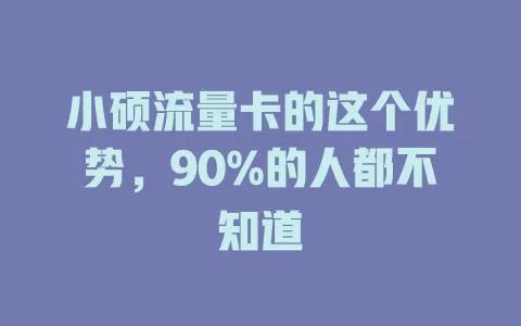 小硕流量卡的这个优势，90%的人都不知道