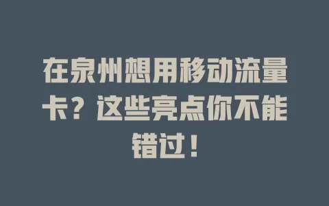 在泉州想用移动流量卡？这些亮点你不能错过！