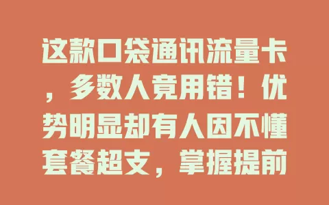 这款口袋通讯流量卡，多数人竟用错！优势明显却有人因不懂套餐超支，掌握提前了解套餐等技巧，就能畅享便捷实惠