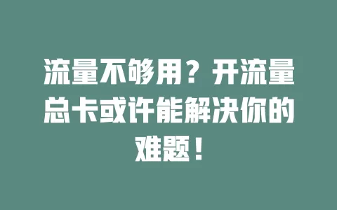 流量不够用？开流量总卡或许能解决你的难题！