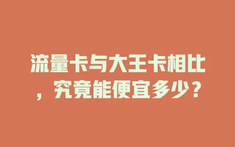 流量卡与大王卡相比，究竟能便宜多少？