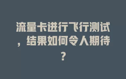 流量卡进行飞行测试，结果如何令人期待？