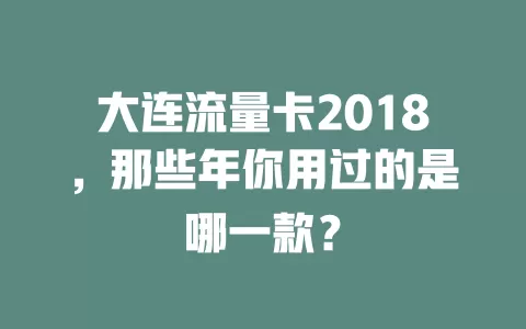 大连流量卡2018，那些年你用过的是哪一款？