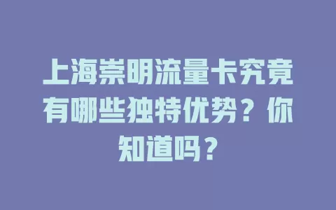 上海崇明流量卡究竟有哪些独特优势？你知道吗？