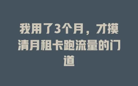 我用了3个月，才摸清月租卡跑流量的门道