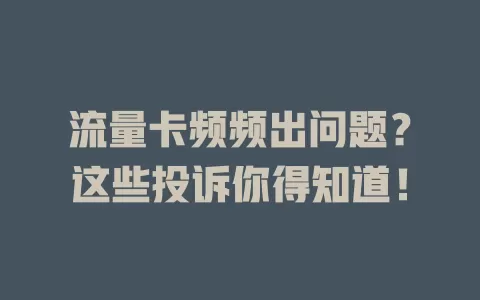 流量卡频频出问题？这些投诉你得知道！